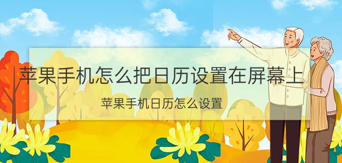 苹果手机怎么把日历设置在屏幕上 苹果手机日历怎么设置？